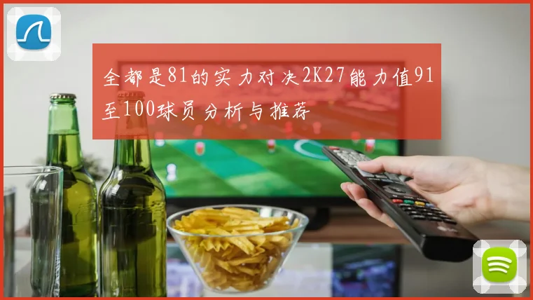 全都是81的实力对决2K27能力值91至100球员分析与推荐